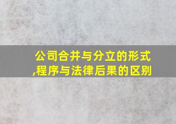 公司合并与分立的形式,程序与法律后果的区别