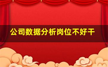 公司数据分析岗位不好干