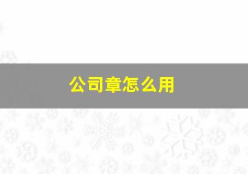 公司章怎么用