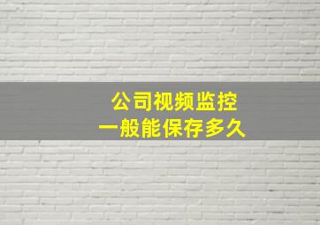 公司视频监控一般能保存多久