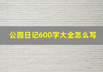 公园日记600字大全怎么写