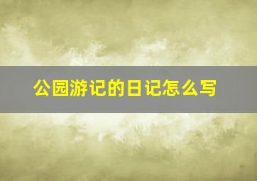 公园游记的日记怎么写