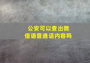 公安可以查出微信语音通话内容吗