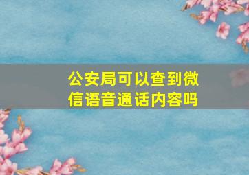 公安局可以查到微信语音通话内容吗