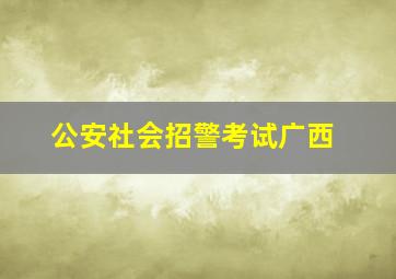 公安社会招警考试广西