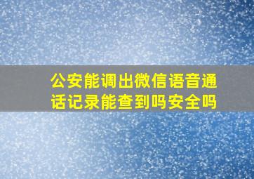 公安能调出微信语音通话记录能查到吗安全吗