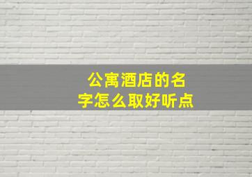 公寓酒店的名字怎么取好听点