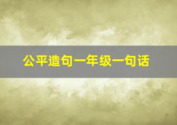 公平造句一年级一句话