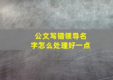 公文写错领导名字怎么处理好一点