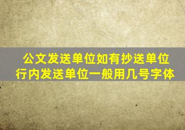 公文发送单位如有抄送单位行内发送单位一般用几号字体