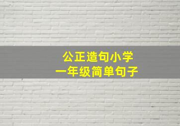 公正造句小学一年级简单句子