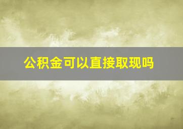 公积金可以直接取现吗