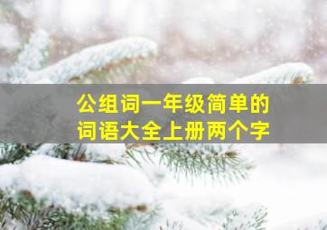 公组词一年级简单的词语大全上册两个字