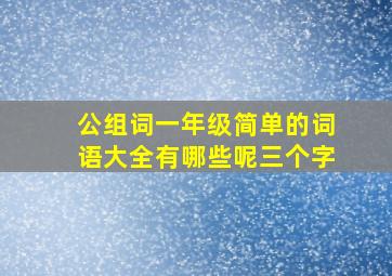 公组词一年级简单的词语大全有哪些呢三个字