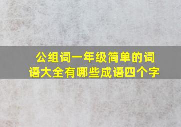 公组词一年级简单的词语大全有哪些成语四个字