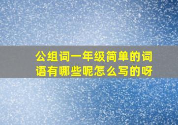 公组词一年级简单的词语有哪些呢怎么写的呀