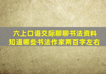 六上口语交际聊聊书法资料知道哪些书法作家两百字左右