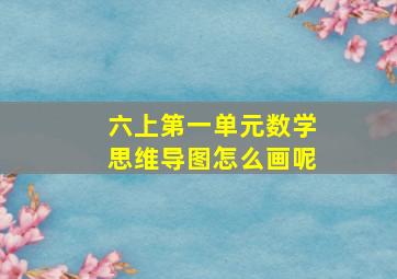 六上第一单元数学思维导图怎么画呢