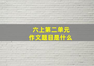 六上第二单元作文题目是什么