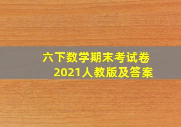 六下数学期末考试卷2021人教版及答案