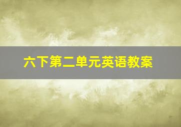 六下第二单元英语教案