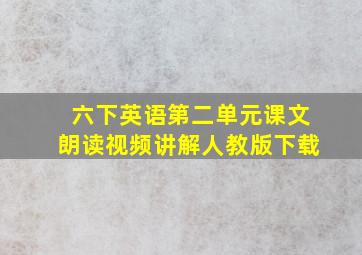 六下英语第二单元课文朗读视频讲解人教版下载