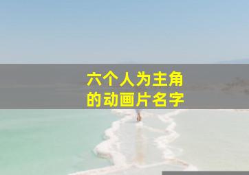 六个人为主角的动画片名字