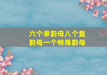 六个单韵母八个复韵母一个特殊韵母