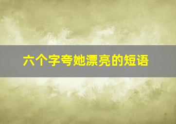 六个字夸她漂亮的短语