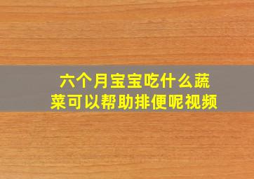 六个月宝宝吃什么蔬菜可以帮助排便呢视频