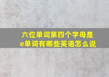 六位单词第四个字母是e单词有哪些英语怎么说