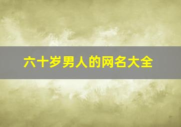 六十岁男人的网名大全