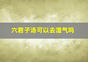 六君子汤可以去湿气吗