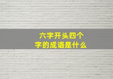 六字开头四个字的成语是什么