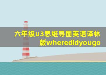 六年级u3思维导图英语译林版wheredidyougo