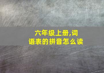 六年级上册,词语表的拼音怎么读