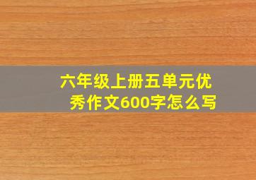 六年级上册五单元优秀作文600字怎么写