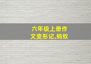 六年级上册作文变形记,蚂蚁