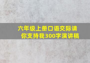 六年级上册口语交际请你支持我300字演讲稿