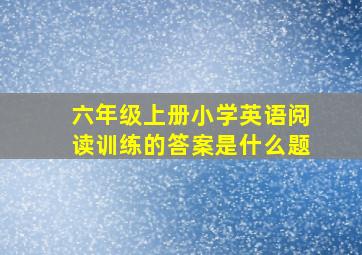 六年级上册小学英语阅读训练的答案是什么题