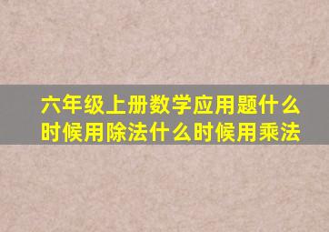 六年级上册数学应用题什么时候用除法什么时候用乘法