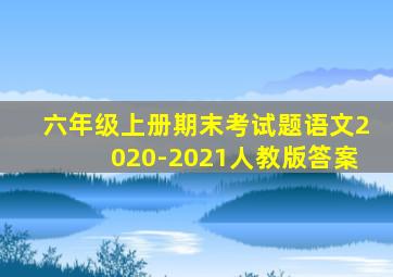 六年级上册期末考试题语文2020-2021人教版答案