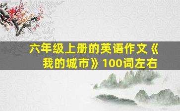 六年级上册的英语作文《我的城市》100词左右