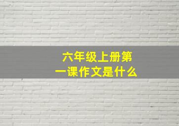 六年级上册第一课作文是什么