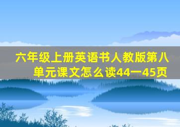 六年级上册英语书人教版第八单元课文怎么读44一45页