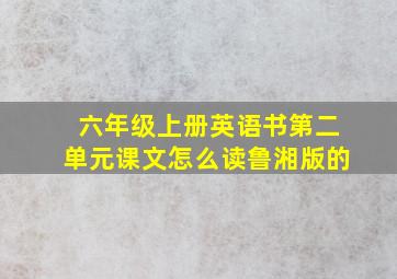 六年级上册英语书第二单元课文怎么读鲁湘版的