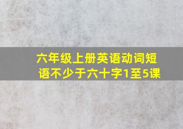 六年级上册英语动词短语不少于六十字1至5课