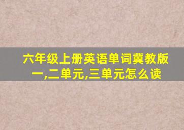 六年级上册英语单词冀教版一,二单元,三单元怎么读