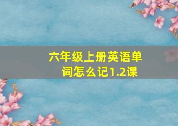 六年级上册英语单词怎么记1.2课