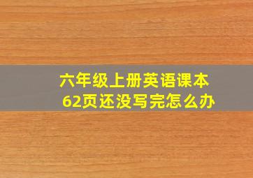 六年级上册英语课本62页还没写完怎么办